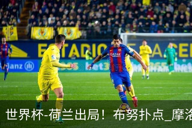 世界杯-荷兰出局！布努扑点 摩洛哥点球战总分4-3进16强