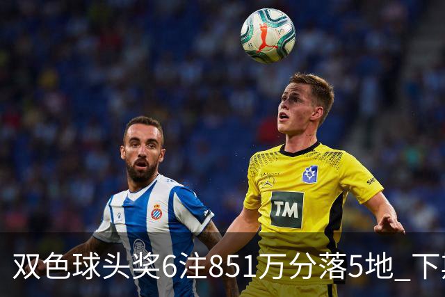 双色球头奖6注851万分落5地 下期福运奖回归