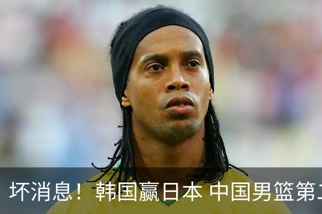 坏消息！韩国赢日本 中国男篮第二阶段形势不乐观
