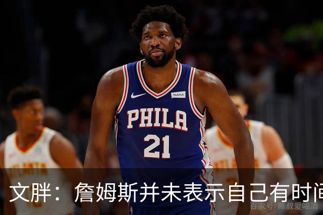 文胖：詹姆斯并未表示自己有时间见湖人 缺乏沟通或表明他想离队