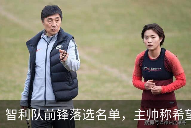 智利队前锋落选名单，主帅称希望他能说西语