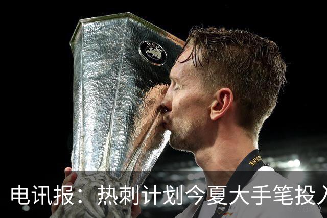 电讯报：热刺计划今夏大手笔投入，力争新赛季重新冲击英超前四