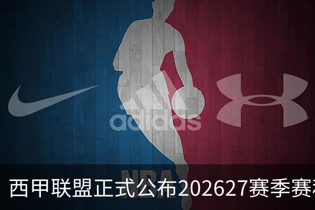 西甲联盟正式公布202627赛季赛程