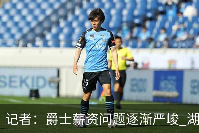 记者：爵士薪资问题逐渐严峻 湖人等队或许可趁机压价得到凯斯勒