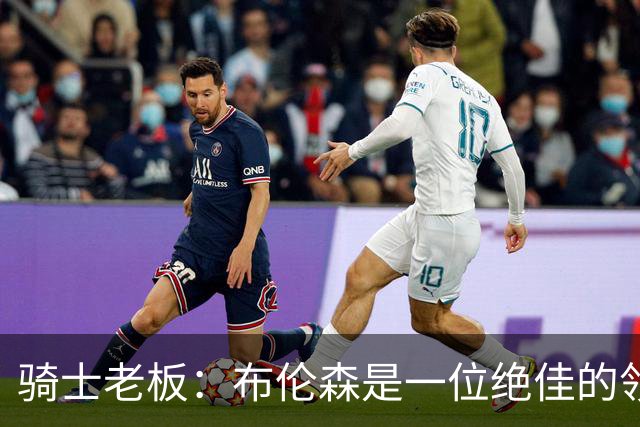 骑士老板：布伦森是一位绝佳的领袖 他几乎能在场上包办一切